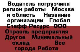Водитель погрузчика(регион работы - Москва и область) › Название организации ­ Глобал Стафф Ресурс, ООО › Отрасль предприятия ­ Другое › Минимальный оклад ­ 40 000 - Все города Работа » Вакансии   . Тверская обл.,Нелидово г.